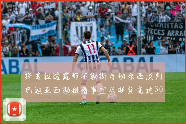 斯基拉透露那不勒斯与切尔西谈判巴迪亚西勒租借事宜买断费高达3000万欧