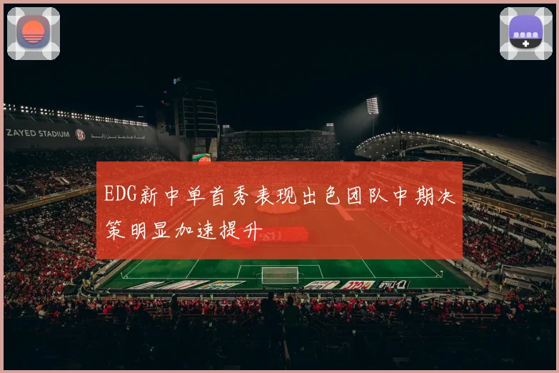 EDG新中单首秀表现出色团队中期决策明显加速提升
